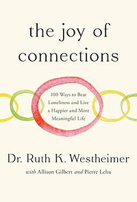 The Joy of Connections: 100 Ways to Beat Loneliness and Live a Happier and More Meaningful Life by Dr. Ruth K. Westheimer