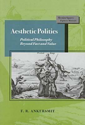 Aesthetic Politics: Political Philosophy Beyond Fact and Value by F.R. Ankersmit