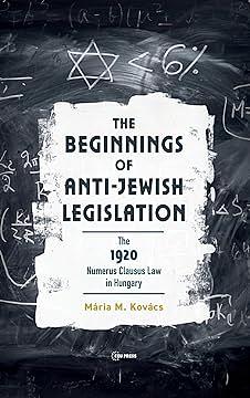 The Beginnings of Anti-Jewish Legislation: The 1920 Numerus Clausus Law in Hungary by Mária M. Kovács