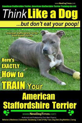 American Staffordshire Terrier, American Staffordshire Terrier Training AAA AKC: Think Like a Dog, but Don't Eat Your Poop! - American Staffordshire T by Paul Allen Pearce