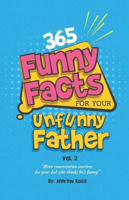 365 Funny Facts For Your Unfunny Father Vol. 2: More Conversation Starters For Your Dad Who Thinks He's Funny by Andrew Rose