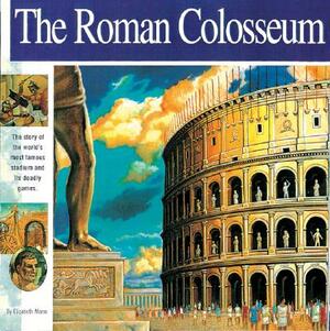 The Roman Colosseum: The Story of the World's Most Famous Stadium and Its Deadly Games by Elizabeth Mann