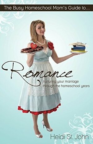 The Busy Homeschool Mom's Guide to Romance: Nurturing Your Marriage Through the Homeschool Years by Heidi St. John