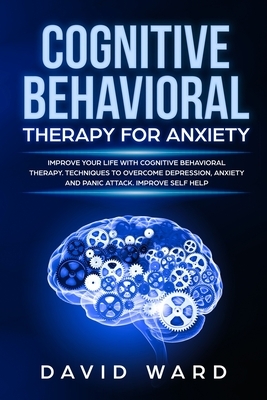 Cognitive Behavioral Therapy for Anxiety: Improve your life with cognitive behavioral therapy. Techniques to Overcome Depression, Anxiety and panic at by David Ward