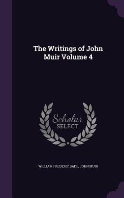 The Writings of John Muir Volume 4 by John Muir, William Frederic Bade