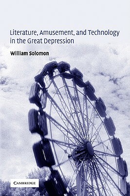 Literature, Amusement, and Technology in the Great Depression by William Solomon