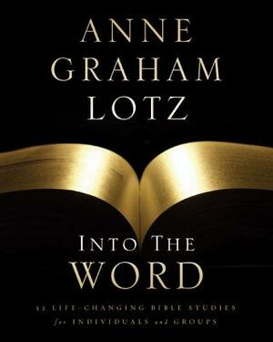 Into the Word: 52 Life-Changing Bible Studies for Individuals and Groups by Anne Graham Lotz