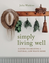 Simply Living Well: A Guide to Creating a Natural, Low-Waste Home by Julia Watkins