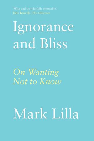 Ignorance and Bliss: On Wanting Not to Know by Mark Lilla