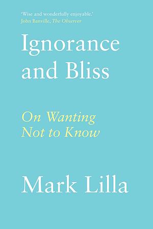 Ignorance and Bliss: On Wanting Not to Know by Mark Lilla