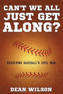 Can't We All Just Get Along?: Resolving Baseball's Civil war by Dean Wilson