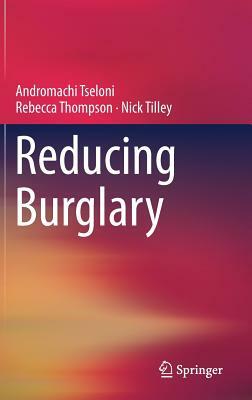 Reducing Burglary by Rebecca Thompson, Andromachi Tseloni, Nick Tilley