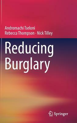 Reducing Burglary by Nick Tilley, Rebecca Thompson, Andromachi Tseloni