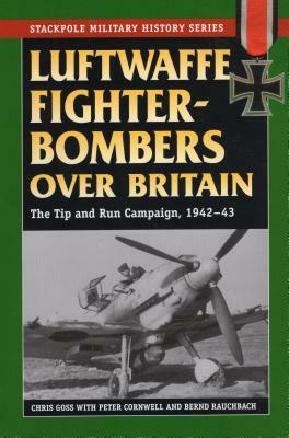 Luftwaffe Fighter-Bombers Over Britain: The Tip and Run Campaign, 1942-43 by Peter Cornwell, Chris Goss