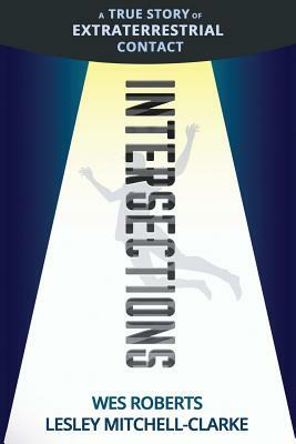 Intersections: A True Story of Extraterrestrial Contact by Wes Roberts, Lesley Mitchell-Clarke