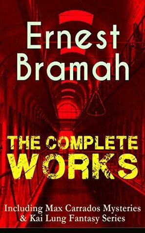 The Complete Works of Ernest Bramah (Including Max Carrados Mysteries & Kai Lung Fantasy Series): The Secret of the League, The Coin of Dionysius, The ... Tower, The Missing Witness Sensation… by Ernest Bramah