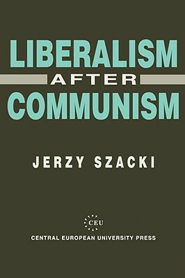 Liberalism After Communism by Jerzy Szacki, J. Szacki