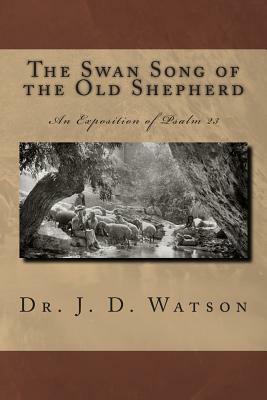 The Swan Song of the Old Shepherd: An Exposition of Psalm 23 by J. D. Watson