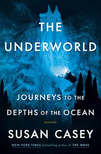 The Underworld: Journeys to the Depths of the Ocean by Susan Casey