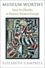 Museum Worthy: Nazi Art Plunder in Postwar Western Europe by Elizabeth Campbell