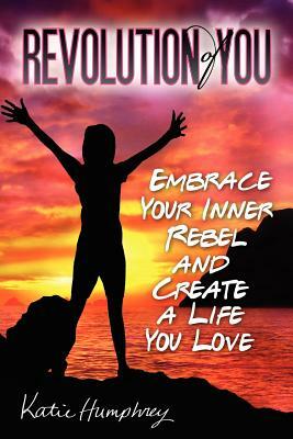 Revolution of YOU: Embrace your inner rebel and create a life you love by Katie Humphrey