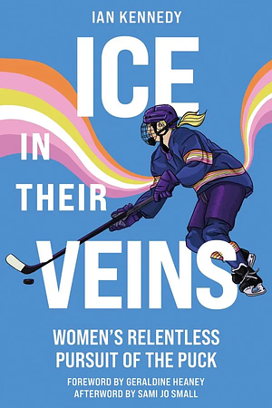 Ice in their Veins: Women's Relentless Pursuit of the Puck by Ian Kennedy