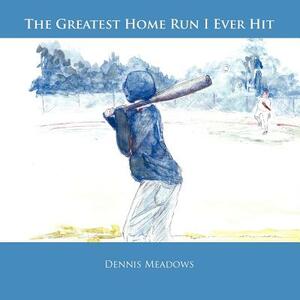 The Greatest Home Run I Ever Hit by Dennis Meadows
