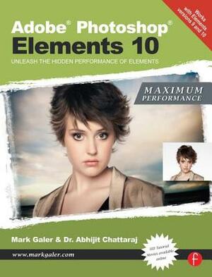 Adobe Photoshop Elements 10: Maximum Performance: Unleash the Hidden Performance of Elements by Mark Galer, Abhijit Chattaraj