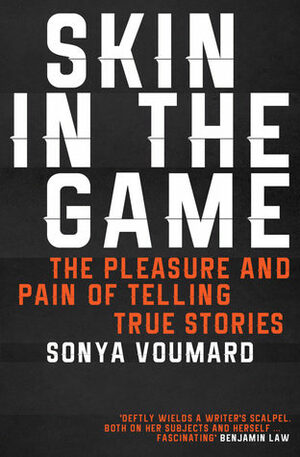 Skin in the Game, The Pleasure and Pain of Telling True Stories by Sonya Voumard