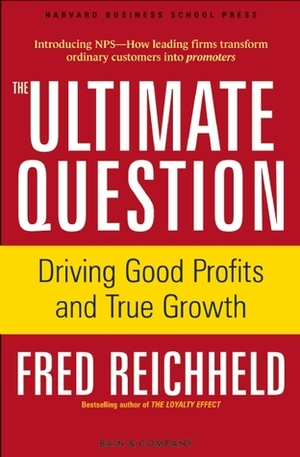 The Ultimate Question: Driving Good Profits and True Growth by Fred Reichheld