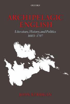 Archipelagic English: Literature, History, and Politics 1603-1707 by John Kerrigan