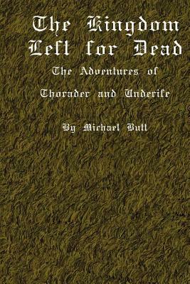 The Kingdom Left For Dead: The Adventures Of Thorader And Underife by Michael Butt