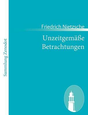 Unzeitgemäße Betrachtungen by Friedrich Nietzsche