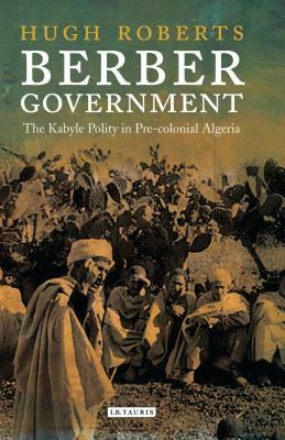 Berber Government: The Kabyle Polity in Pre-Colonial Algeria by Hugh Roberts