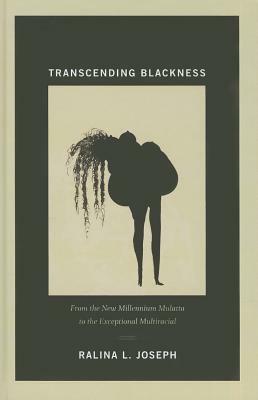 Transcending Blackness: From the New Millennium Mulatta to the Exceptional Multiracial by Ralina L. Joseph