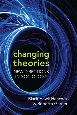 Changing Theories: New Directions in Sociology by Black Hawk Hancock, Roberta Garner