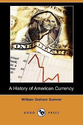 A History of American Currency (Dodo Press) by William Graham Sumner