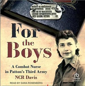 For the Boys: The War Story of a Combat Nurse in Patton's Third Army by N.C.R. Davis