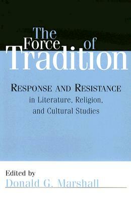 The Force of Tradition: Response and Resistance in Literature, Religion, and Cultural Studies by Donald G. Marshall