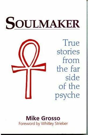 Soulmaker: True Stories from the Far Side of the Psyche by Michael Grosso
