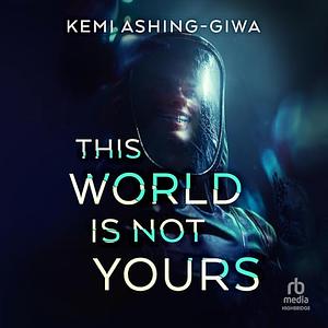 This World Is Not Yours by Kemi Ashing-Giwa