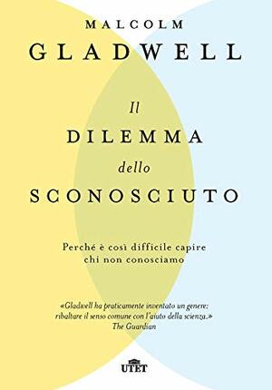 Il dilemma dello sconosciuto. Perché è così difficile capire chi non conosciamo by Malcolm Gladwell