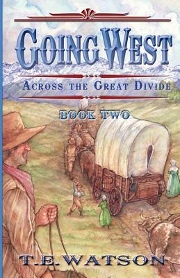 Going West /: Book 2/ Across the Great Divide by T. E. Watson