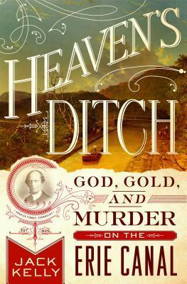 Heaven's Ditch: God, Gold, and Murder on the Erie Canal by Jack Kelly