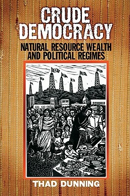 Crude Democracy: Natural Resource Wealth and Political Regimes by Thad Dunning