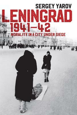 Leningrad 1941-42: Morality in a City Under Siege by Sergey Yarov