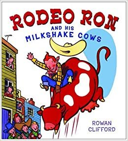 Rodeo Ron and His Milkshake Cows by Rowan Clifford