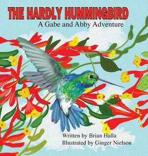 The Hardly Hummingbird: A Gabe and Abby Adventure by Brian Halla