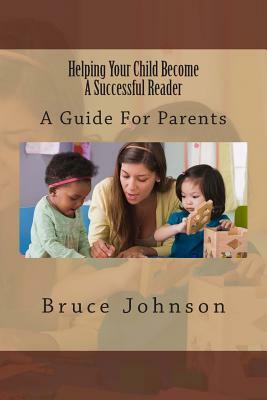 Helping Your Child Become a Successful Reader: A Guide for Parents by Bruce Johnson