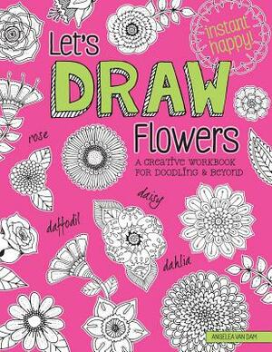 Let's Draw Flowers: A Creative Workbook for Doodling and Beyond by Angelea Van Dam